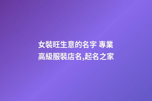 女裝旺生意的名字 專業高級服裝店名,起名之家-第1張-店鋪起名-玄機派